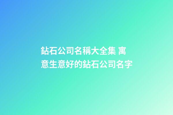 鉆石公司名稱大全集 寓意生意好的鉆石公司名字-第1張-公司起名-玄機派